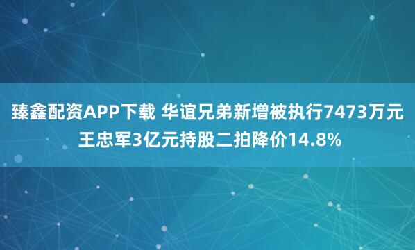 臻鑫配资APP下载 华谊兄弟新增被执行7473万元 王忠军3亿元持股二拍降价14.8%