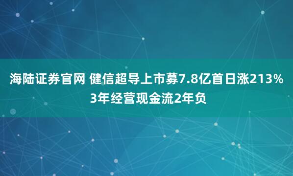 海陆证券官网 健信超导上市募7.8亿首日涨213% 3年经营现金流2年负