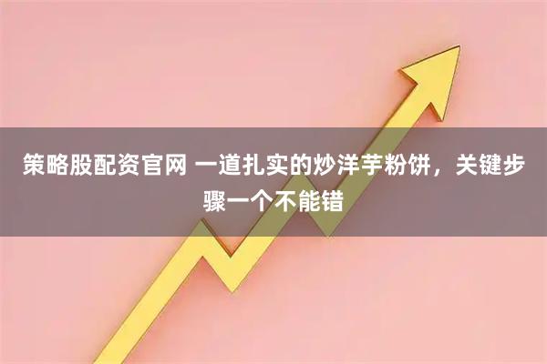 策略股配资官网 一道扎实的炒洋芋粉饼，关键步骤一个不能错