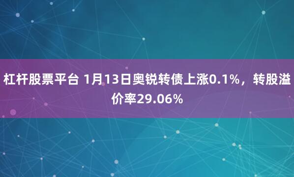 杠杆股票平台 1月13日奥锐转债上涨0.1%，转股溢价率29.06%