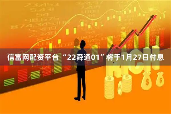 信富网配资平台 “22舜通01”将于1月27日付息