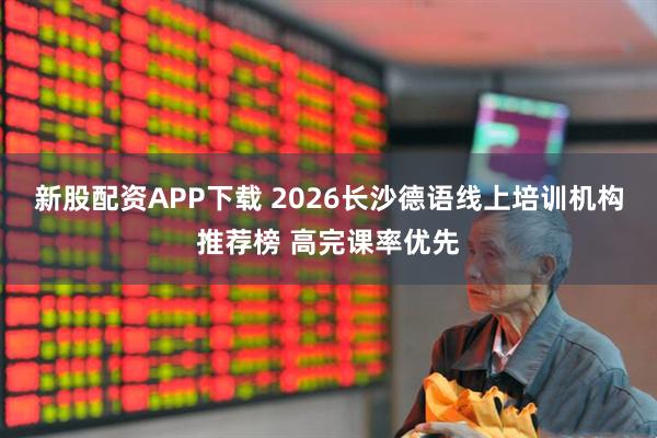 新股配资APP下载 2026长沙德语线上培训机构推荐榜 高完课率优先