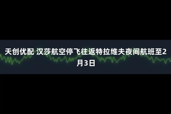 天创优配 汉莎航空停飞往返特拉维夫夜间航班至2月3日
