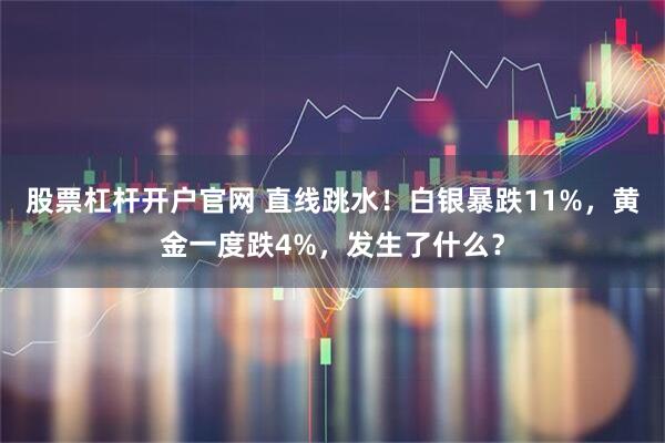 股票杠杆开户官网 直线跳水！白银暴跌11%，黄金一度跌4%，发生了什么？