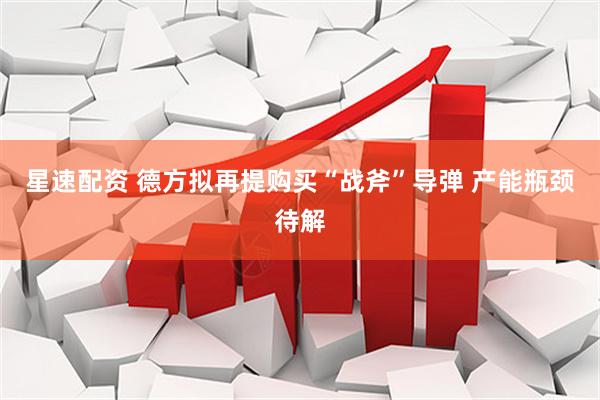 星速配资 德方拟再提购买“战斧”导弹 产能瓶颈待解